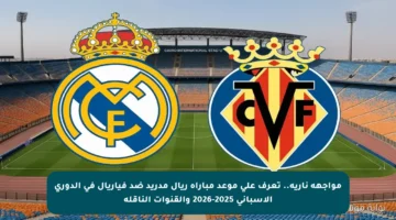 مواجهة نارية.. تعرف على موعد مباراة ريال مدريد ضد فياريال في الدوري الإسباني 2025-2026 والقنوات الناقلة